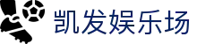 凯发娱乐场首页｜会员服务、游戏平台与官方访问指南
